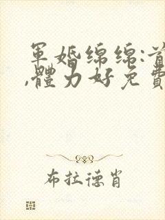 军婚绵绵:首长,体力好免费阅读