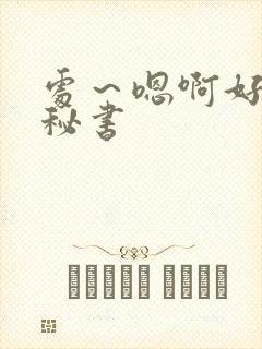 处～嗯啊好猛h秘书