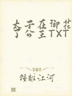 太子在御花园要了公主TXT