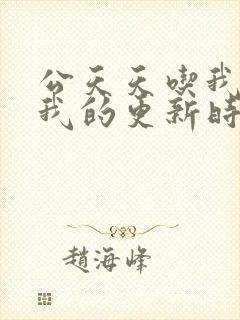 公天天吃我奶躁我的更新时间