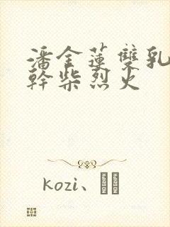 潘金莲双乳晃动干柴烈火