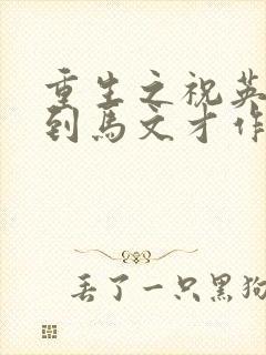 重生之祝英台遇到马文才作者:问鹿