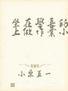 坐在学长的巨大上做作业小说