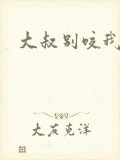 大叔别咬我