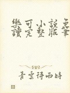 乐可小说免费阅读完整版笔趣无弹窗诸天阁