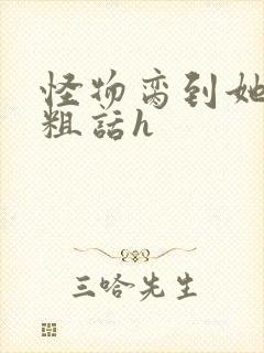 怪物脔到她哭h粗话h