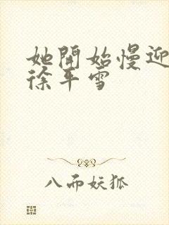 她开始慢迎迎合徐平雪