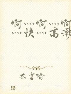 啊灬啊灬啊灬啊灬快灬高潮