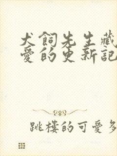 犬饲先生藏不住爱的更新记录