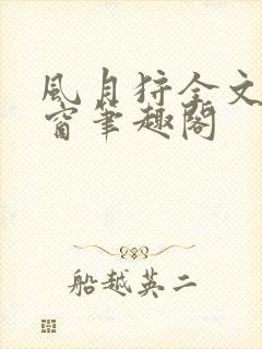 风月狩全文无弹窗笔趣阁