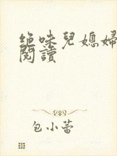 绝味儿媳妇免费阅读