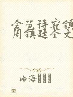 含苞待宠镇国公周镇廷全文阅读