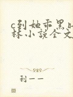 c到她乖黑暗森林小说全文阅读