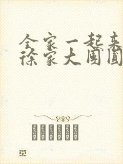 全家一起来黄霞徐家大团圆