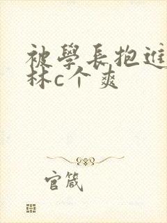 被学长抱进小树林c个爽