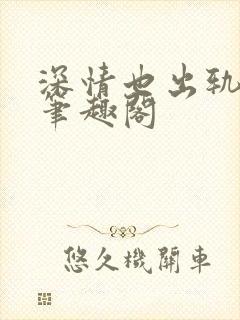 深情也出轨by笔趣阁