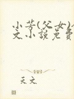 小芳(父女)全文小说免费阅读