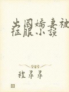 出国娇妻被黑人征服小说