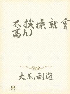 不挨操就会死(高h)