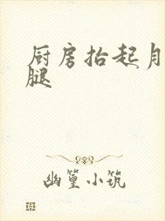 厨房抬起月月的腿