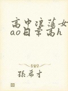 高中浪荡女挨cao日常高h