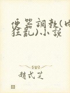 便器调教(肉体狂乱)小说