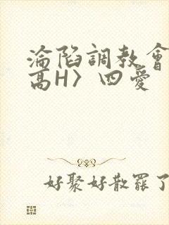 沦陷调教会所〈高H〉四爱