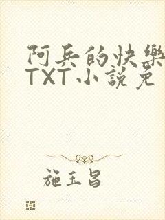 阿兵的快乐生活TXT小说免费阅读全章