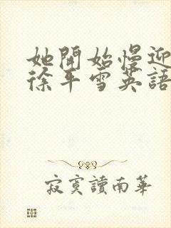 她开始慢迎迎合徐平雪英语