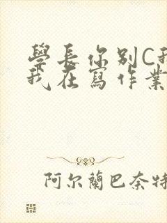 学长你别C我了我在写作业