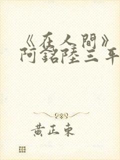 《在人间》采薇阿铭陆三平小说