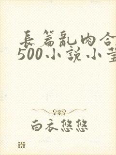 长篇乱肉合集乱500小说小莹