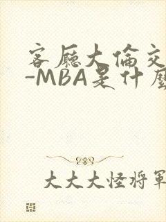 客厅大伦交侩H-MBA是什么