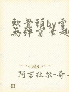 软骨头by雪碧无弹窗笔趣阁