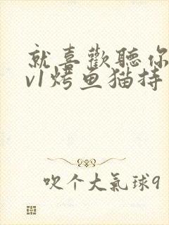 就喜欢听你叫1v1烤鱼猫持竿钓鱼