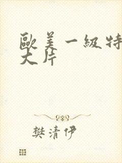 欧美一级特黄a大片