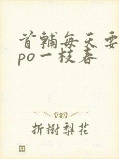 首辅每天要不够po一枝春