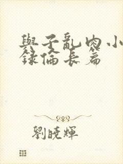 与子乱肉小说目录伦长篇