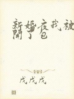 新婚夜我被伴郎开了包