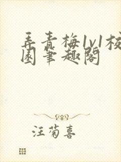 弄青梅1v1校园笔趣阁