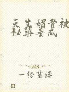 天生媚骨被爹娘秘药养成