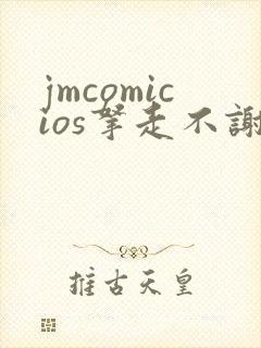jmcomicios拿走不谢