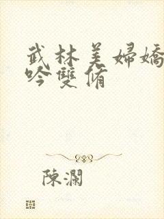 武林美妇娇呻浪吟双修