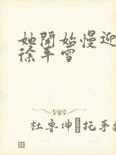 她开始慢迎迎合徐平雪