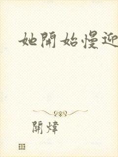 她开始慢迎迎合