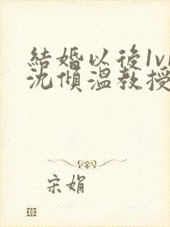 结婚以后1v1沈倾温教授的简介