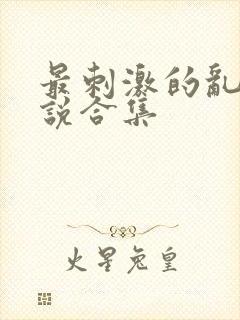 最刺激的乱岳小说合集