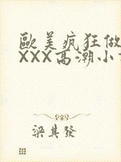 欧美疯狂做受XXXX高潮小说