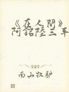 《在人间》采薇阿铭陆三平小说