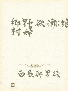 乡野欲潮:绝色村妇